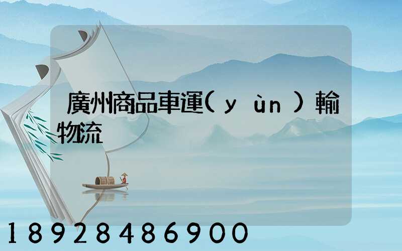 廣州商品車運(yùn)輸物流