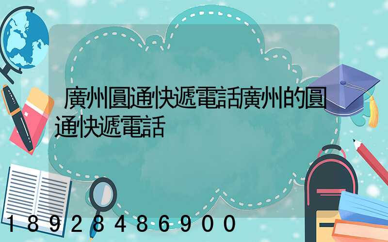 廣州圓通快遞電話廣州的圓通快遞電話