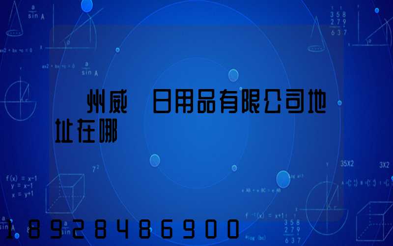 廣州威萊日用品有限公司地址在哪電話號碼