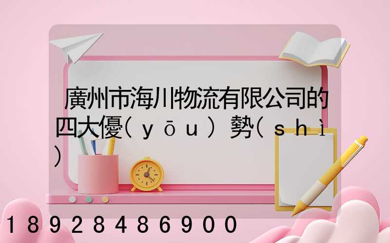 廣州市海川物流有限公司的四大優(yōu)勢(shì)