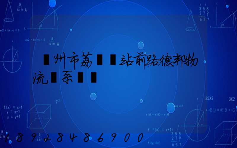 廣州市荔灣區站前路德邦物流聯系電話