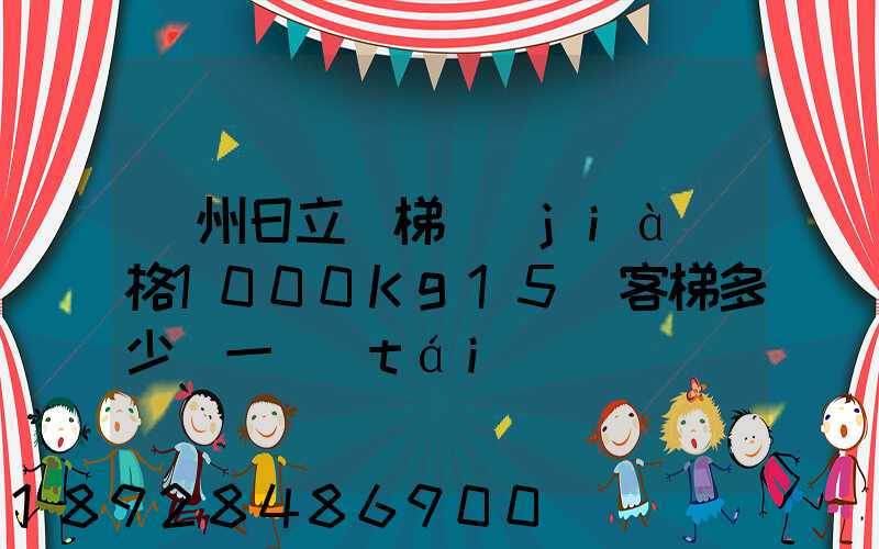 廣州日立電梯價(jià)格1000Kg15層客梯多少錢一臺(tái)