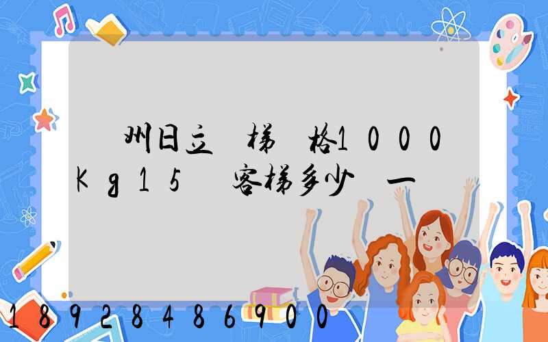 廣州日立電梯價格1000Kg15層客梯多少錢一臺