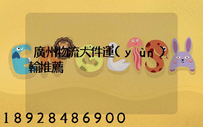 廣州物流大件運(yùn)輸推薦