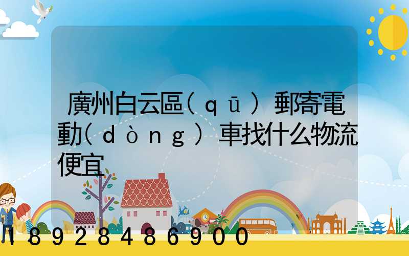 廣州白云區(qū)郵寄電動(dòng)車找什么物流便宜