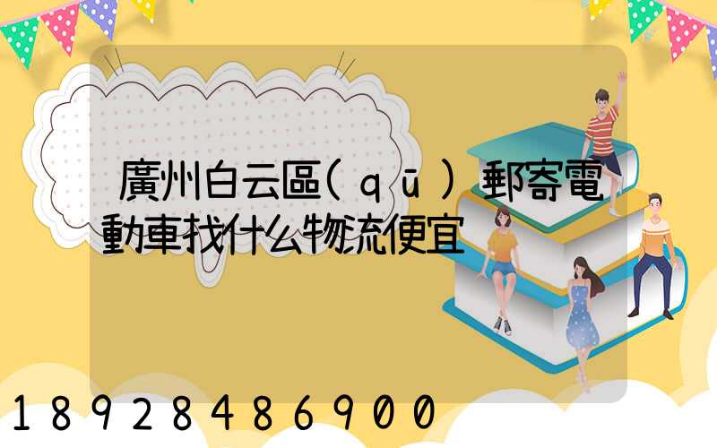 廣州白云區(qū)郵寄電動車找什么物流便宜