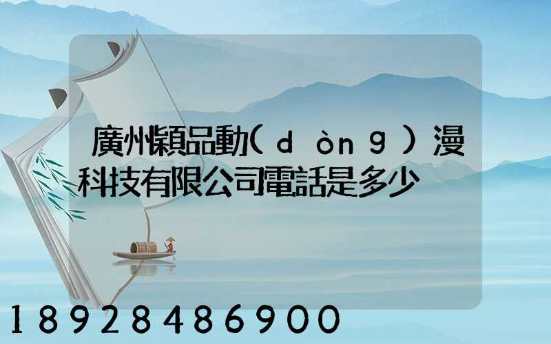 廣州穎品動(dòng)漫科技有限公司電話是多少