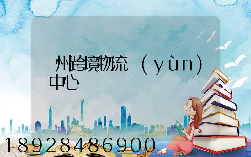 廣州跨境物流運(yùn)輸中心