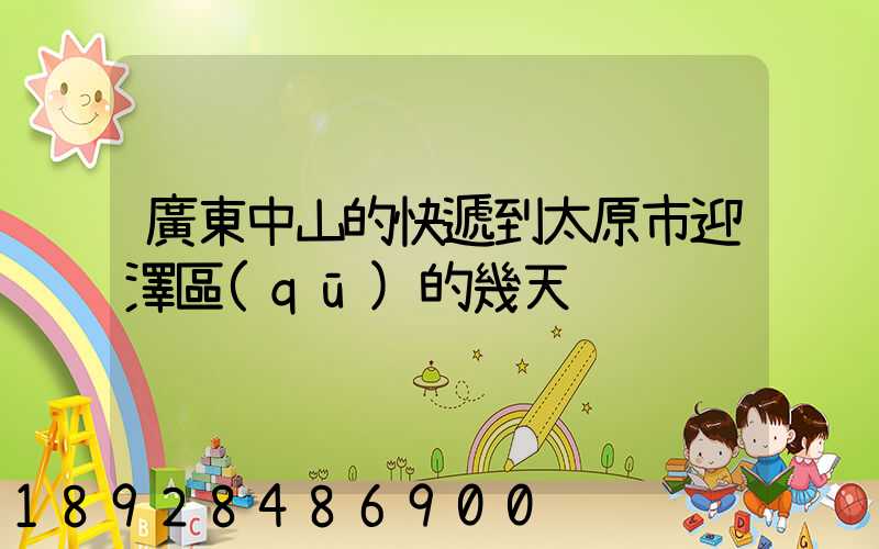 廣東中山的快遞到太原市迎澤區(qū)的幾天