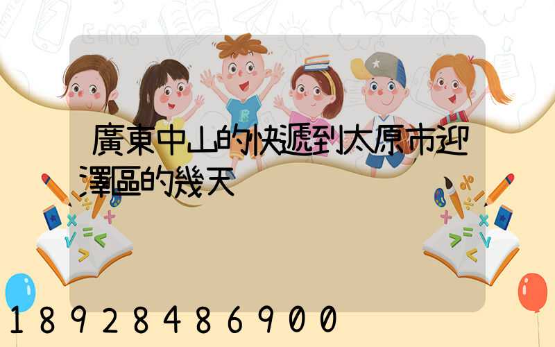 廣東中山的快遞到太原市迎澤區的幾天