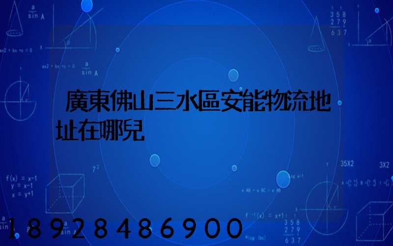 廣東佛山三水區安能物流地址在哪兒