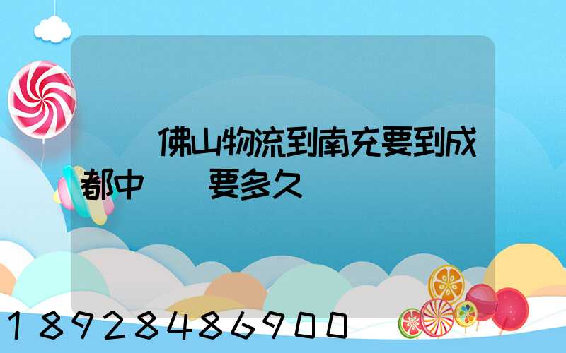 廣東佛山物流到南充要到成都中轉嗎要多久