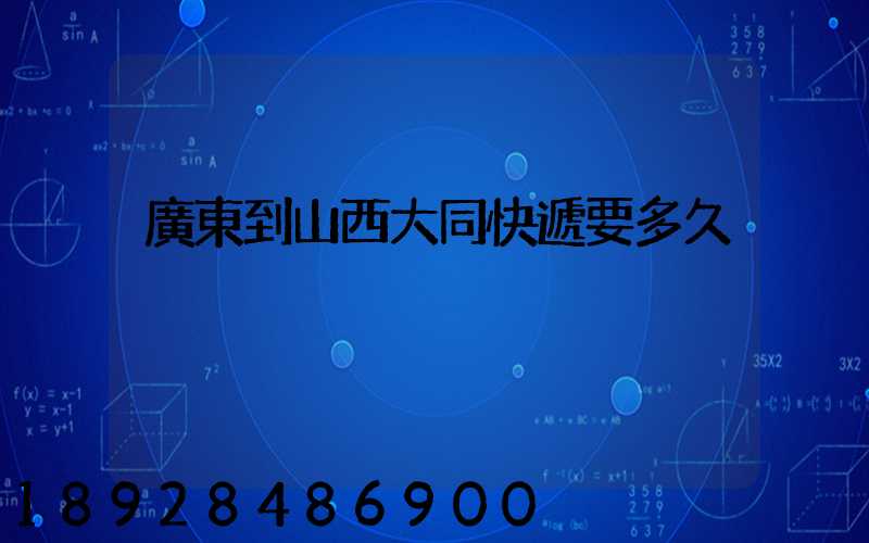 廣東到山西大同快遞要多久