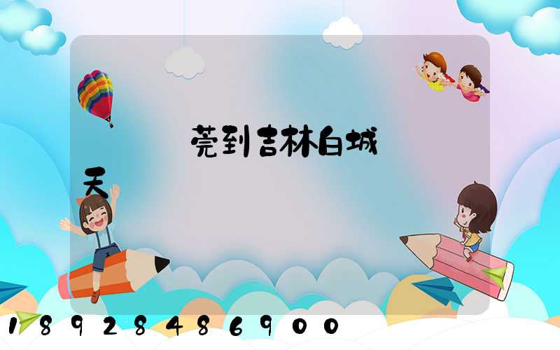 廣東東莞到吉林白城順風幾天