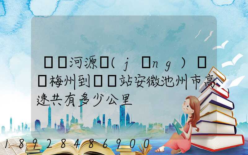 廣東河源經(jīng)廣東梅州到終點站安微池州市高速共有多少公里