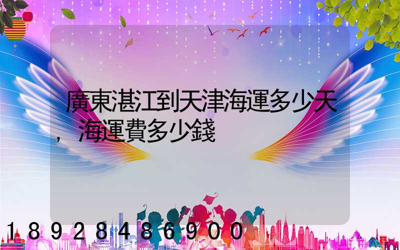 廣東湛江到天津海運多少天,海運費多少錢