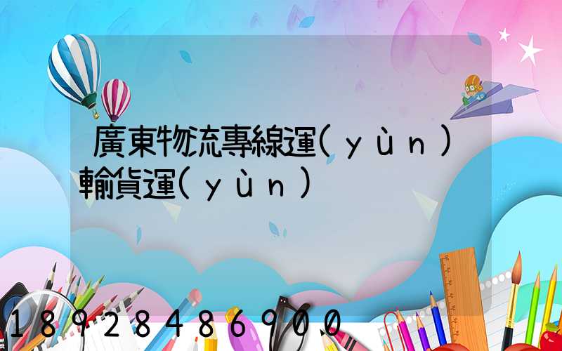 廣東物流專線運(yùn)輸貨運(yùn)
