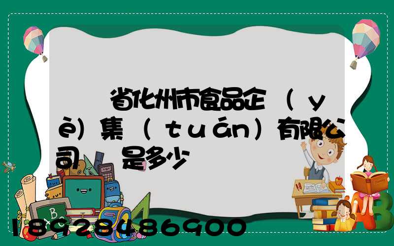 廣東省化州市食品企業(yè)集團(tuán)有限公司電話是多少