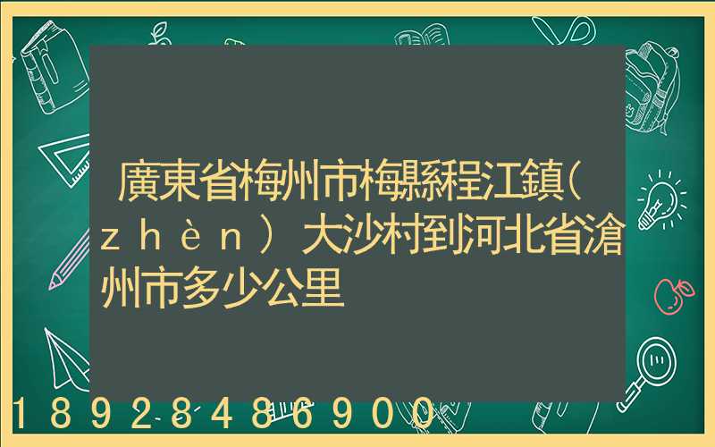 廣東省梅州市梅縣程江鎮(zhèn)大沙村到河北省滄州市多少公里