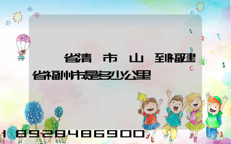 廣東省清遠市陽山縣到福建省福州市是多少公里