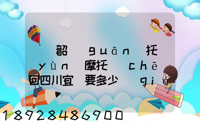 廣東韶關(guān)托運(yùn)摩托車(chē)回四川宜賓要多少錢(qián)找那家物流安全點(diǎn)謝謝大家了...