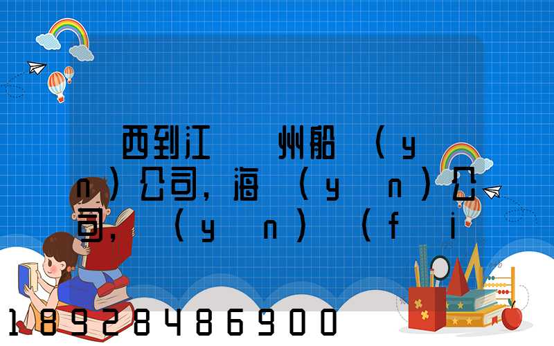 廣西到江蘇蘇州船運(yùn)公司,海運(yùn)公司,運(yùn)費(fèi)多少錢(qián)
