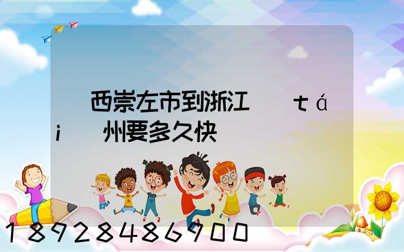 廣西崇左市到浙江臺(tái)州要多久快遞