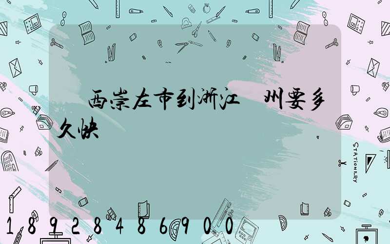 廣西崇左市到浙江臺州要多久快遞