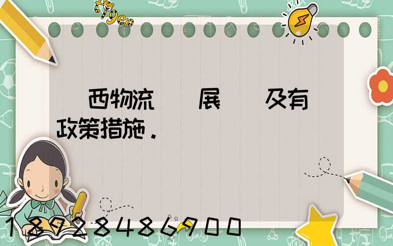 廣西物流業發展現狀及有關政策措施。