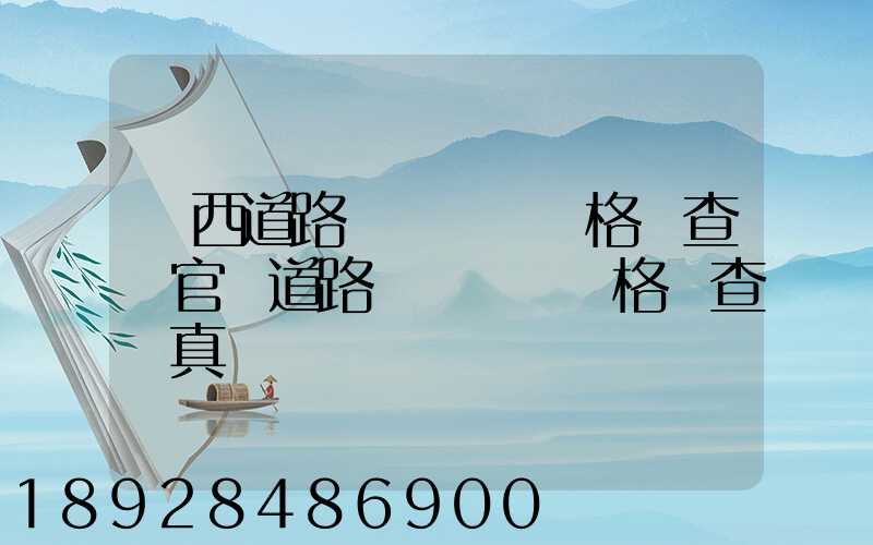 廣西道路運輸從業資格證查詢官網道路運輸從業資格證查詢真偽