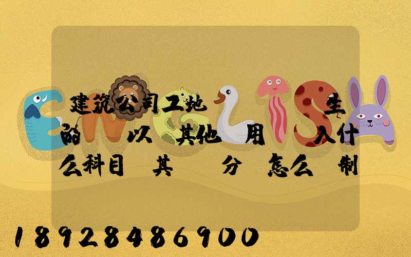 建筑公司工地發(fā)生的運費以及其他費用應記入什么科目,其會計分錄怎么編制...