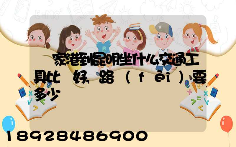 張家港到昆明坐什么交通工具比較好,路費(fèi)要多少