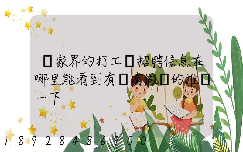 張家界的打工網招聘信息在哪里能看到有沒有做過的推薦一下