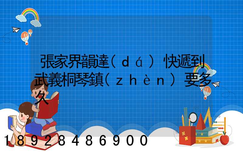 張家界韻達(dá)快遞到武義桐琴鎮(zhèn)要多久