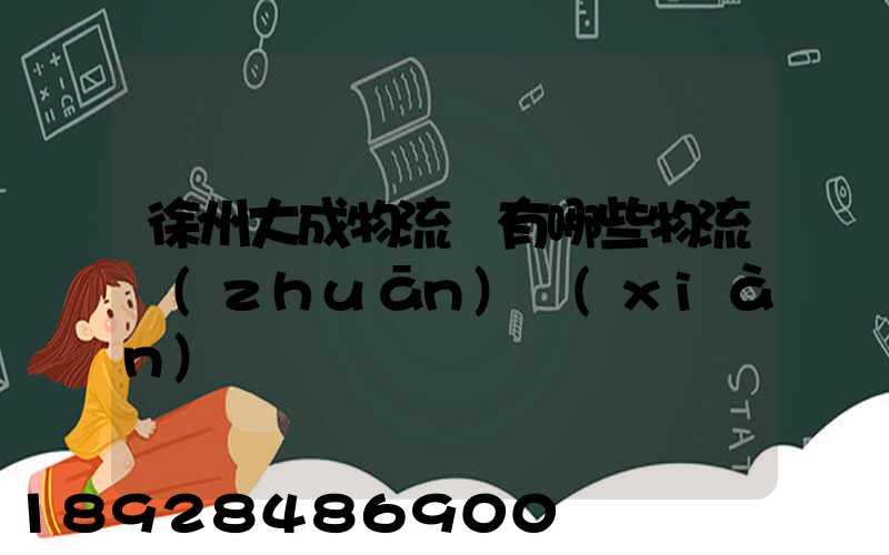 徐州大成物流園有哪些物流專(zhuān)線(xiàn)
