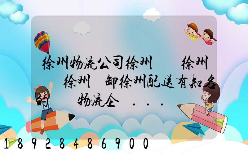 徐州物流公司徐州倉儲徐州倉庫徐州裝卸徐州配送有知名的國內物流企業...