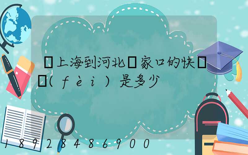 從上海到河北張家口的快遞費(fèi)是多少