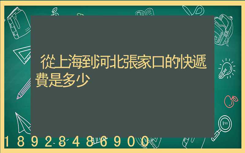從上海到河北張家口的快遞費是多少
