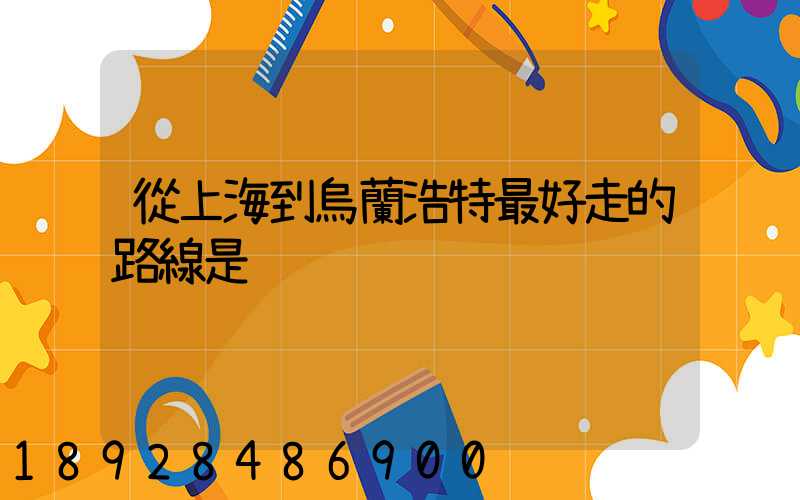 從上海到烏蘭浩特最好走的路線是