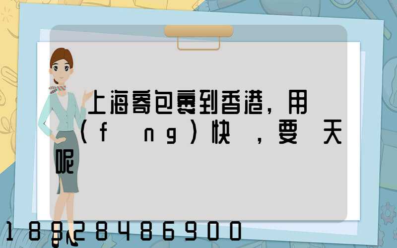 從上海寄包裹到香港,用順風(fēng)快遞,要幾天呢