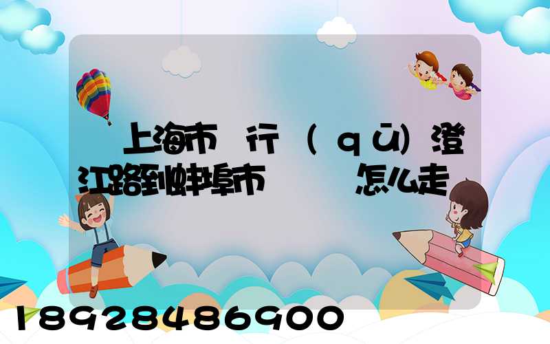 從上海市閔行區(qū)澄江路到蚌埠市懷遠縣怎么走