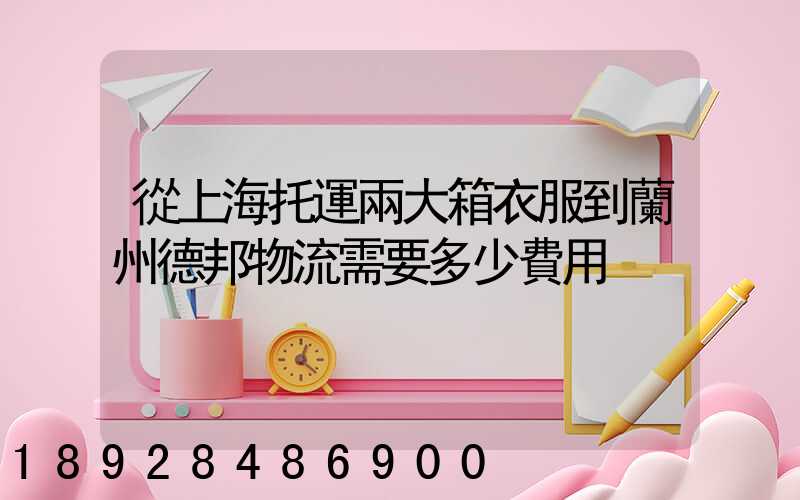 從上海托運兩大箱衣服到蘭州德邦物流需要多少費用