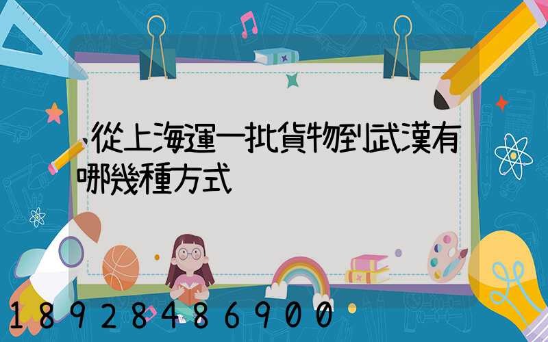 從上海運一批貨物到武漢有哪幾種方式