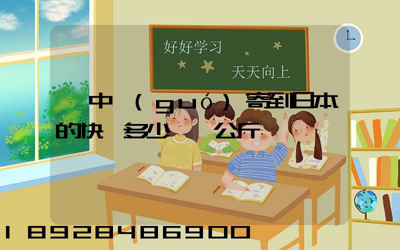 從中國(guó)寄到日本的快遞多少錢一公斤