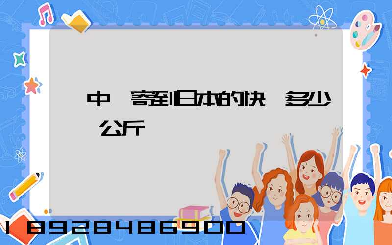 從中國寄到日本的快遞多少錢一公斤