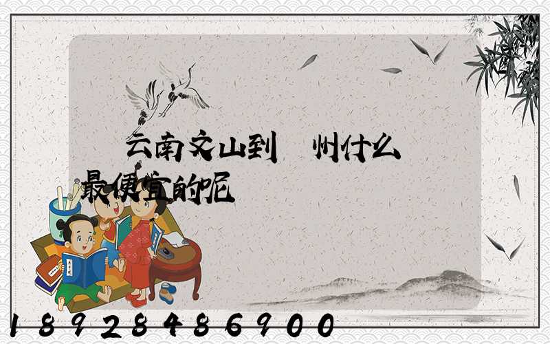 從云南文山到臺州什么貨運最便宜的呢