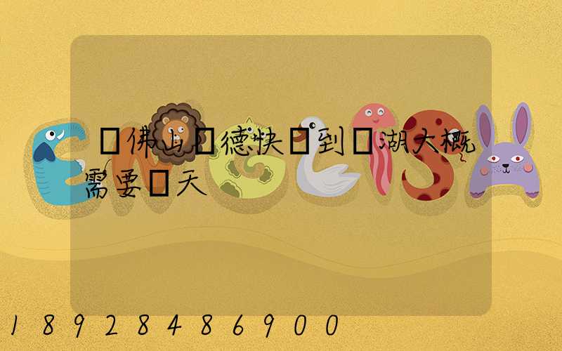 從佛山順德快遞到蕪湖大概需要幾天