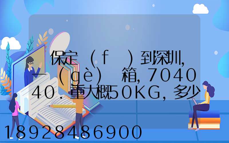 從保定發(fā)到深圳,一個(gè)紙箱,704040.重大概50KG,多少錢
