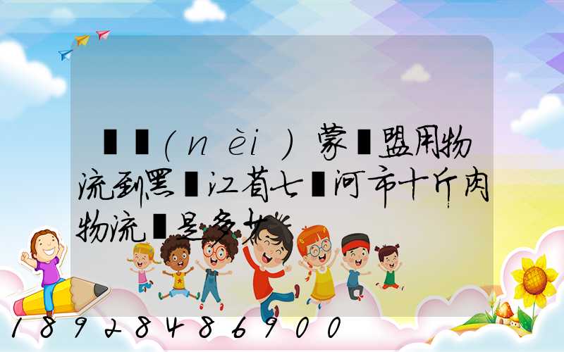 從內(nèi)蒙錫盟用物流到黑龍江省七臺河市十斤肉物流費是多少
