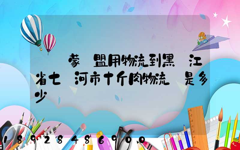 從內蒙錫盟用物流到黑龍江省七臺河市十斤肉物流費是多少
